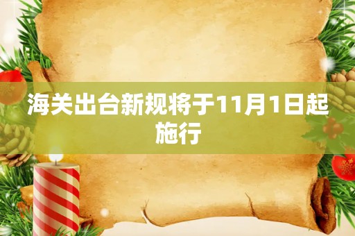 海关出台新规将于11月1日起施行