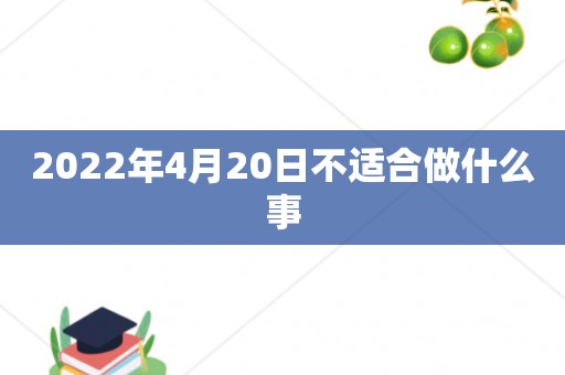 2022年4月20日不适合做什么事