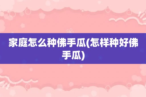 家庭怎么种佛手瓜(怎样种好佛手瓜)