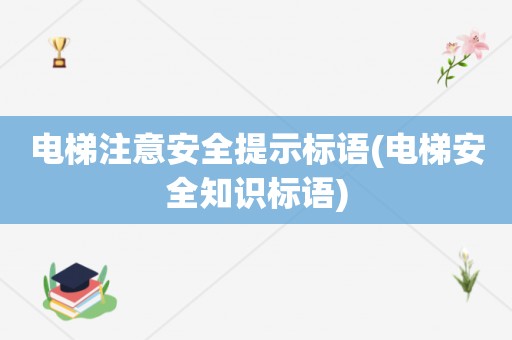 电梯注意安全提示标语(电梯安全知识标语)