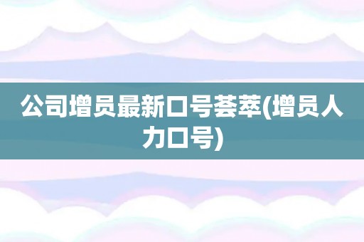 公司增员最新口号荟萃(增员人力口号)