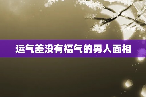 运气差没有福气的男人面相