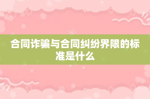 合同诈骗与合同纠纷界限的标准是什么