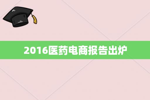 2016医药电商报告出炉