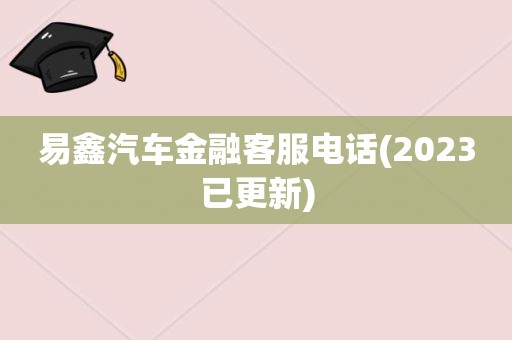 易鑫汽车金融客服电话(2023已更新)