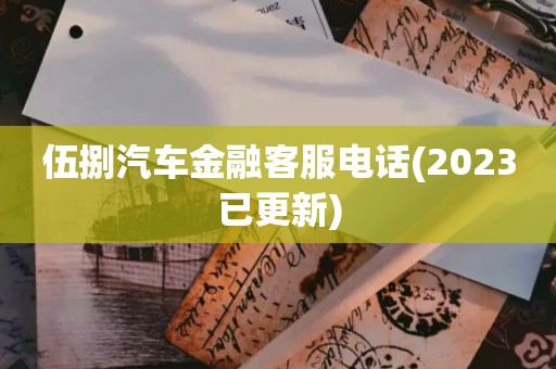 伍捌汽车金融客服电话(2023已更新)