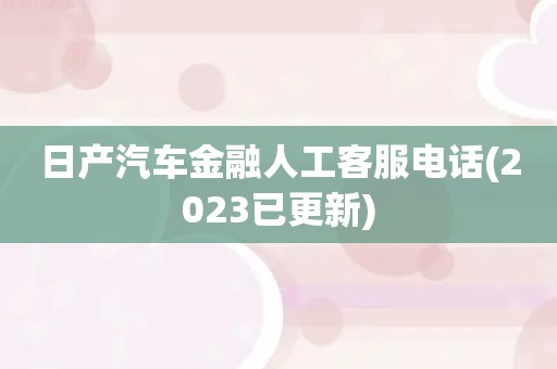 日产汽车金融人工客服电话(2023已更新)