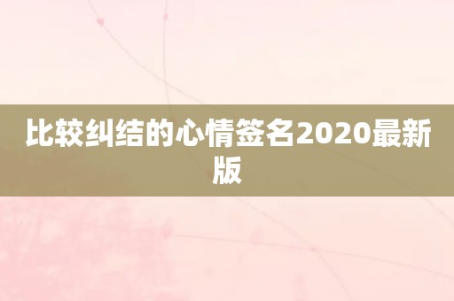 比较纠结的心情签名2020最新版