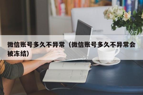 微信账号多久不异常（微信账号多久不异常会被冻结）  第1张