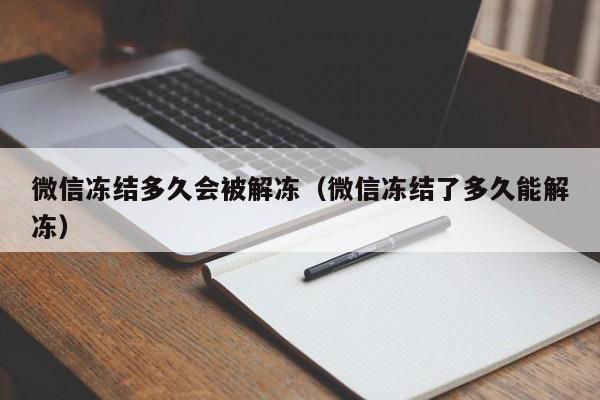 微信冻结多久会被解冻（微信冻结了多久能解冻）  第1张