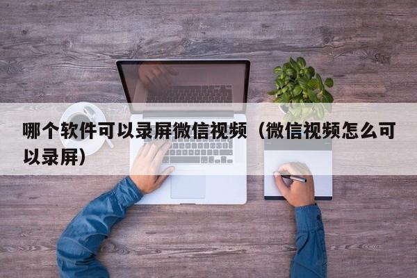 哪个软件可以录屏微信视频（微信视频怎么可以录屏）  第1张