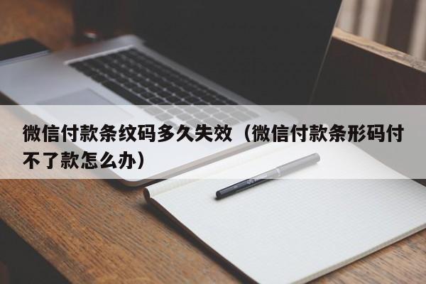 微信付款条纹码多久失效（微信付款条形码付不了款怎么办）  第1张