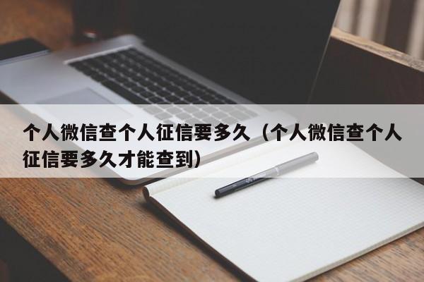 个人微信查个人征信要多久（个人微信查个人征信要多久才能查到）  第1张