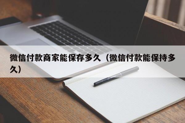 微信付款商家能保存多久（微信付款能保持多久）  第1张