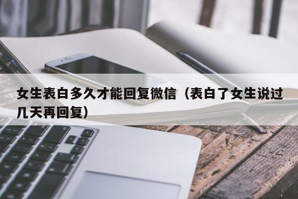 女生表白多久才能回复微信（表白了女生说过几天再回复）  第1张