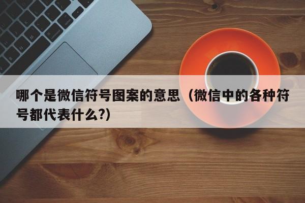 哪个是微信符号图案的意思（微信中的各种符号都代表什么?）  第1张