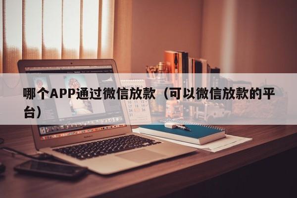 哪个APP通过微信放款（可以微信放款的平台）  第1张