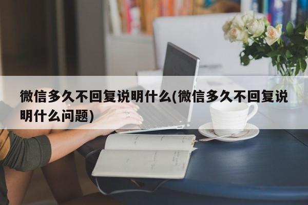 微信多久不回复说明什么(微信多久不回复说明什么问题)  第1张