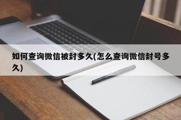 如何查询微信被封多久(怎么查询微信封号多久)  第1张