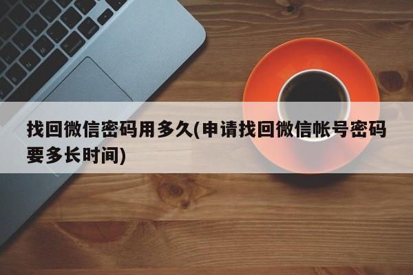 找回微信密码用多久(申请找回微信帐号密码要多长时间)  第1张