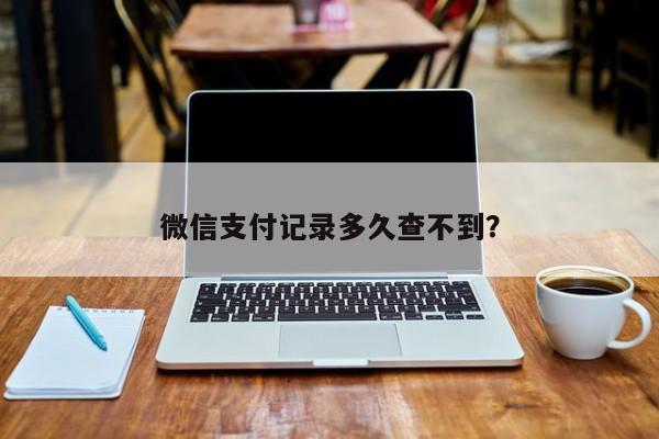 微信支付记录多久查不到？  第1张