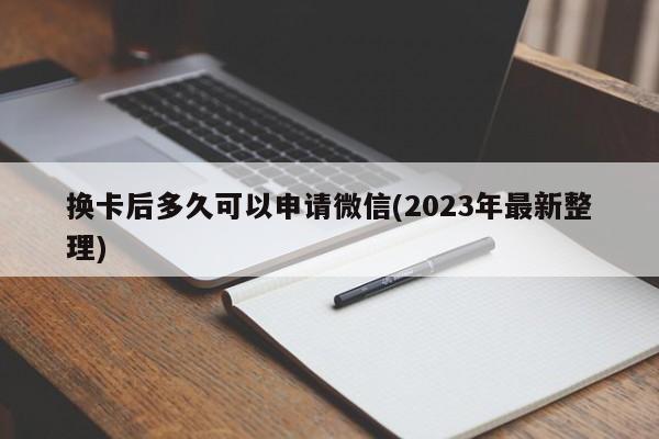 换卡后多久可以申请微信(2023年最新整理)  第1张