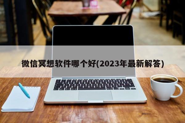 微信冥想软件哪个好(2023年最新解答)  第1张