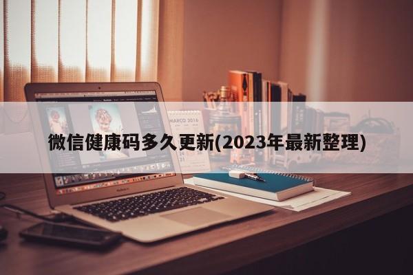 微信健康码多久更新(2023年最新整理)  第1张