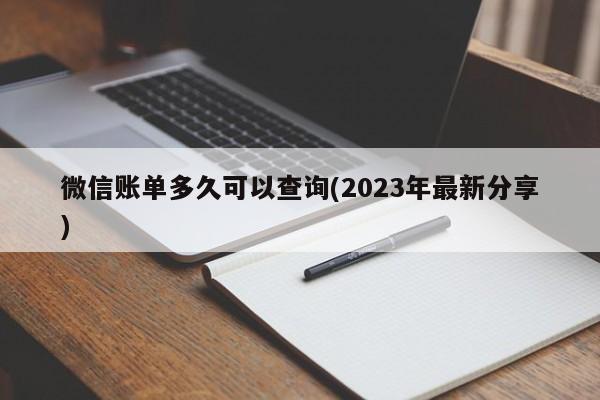 微信账单多久可以查询(2023年最新分享)  第1张