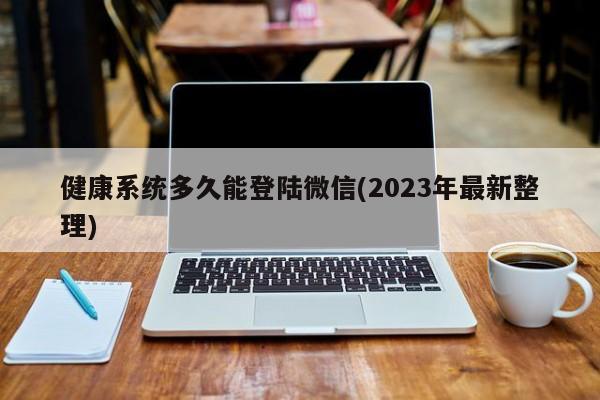 健康系统多久能登陆微信(2023年最新整理)  第1张