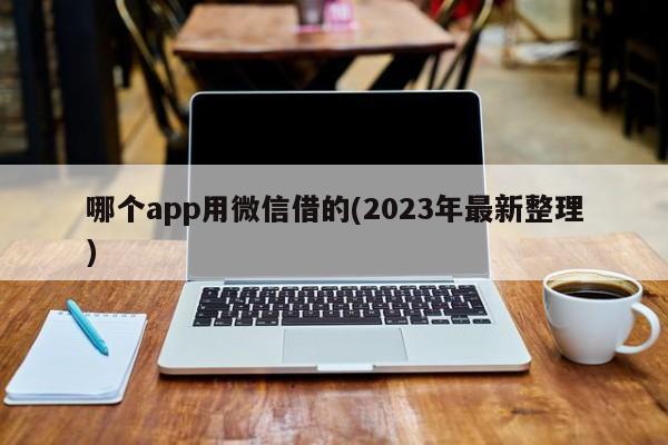 哪个app用微信借的(2023年最新整理)  第1张