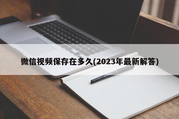 微信视频保存在多久(2023年最新解答)  第1张