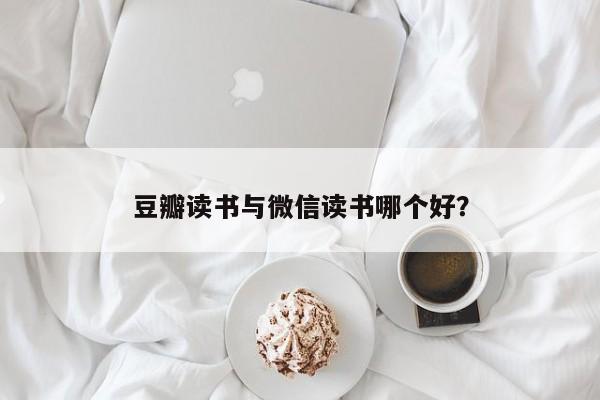 豆瓣读书与微信读书哪个好？  第1张