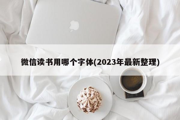 微信读书用哪个字体(2023年最新整理)  第1张