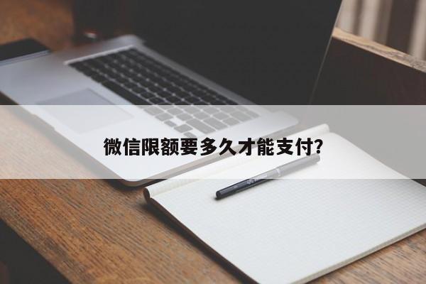 微信限额要多久才能支付？  第1张