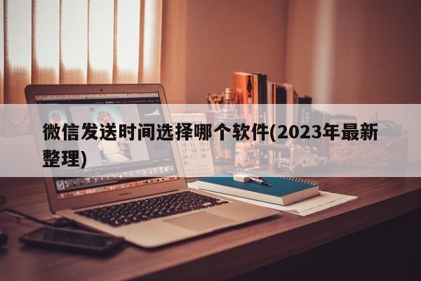 微信发送时间选择哪个软件(2023年最新整理)  第1张