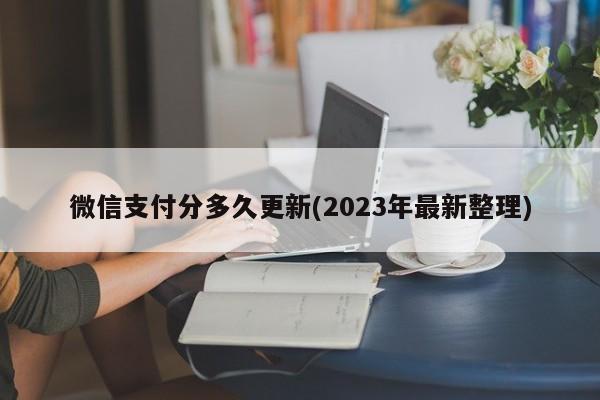 微信支付分多久更新(2023年最新整理)  第1张