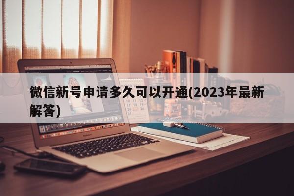 微信新号申请多久可以开通(2023年最新解答)  第1张