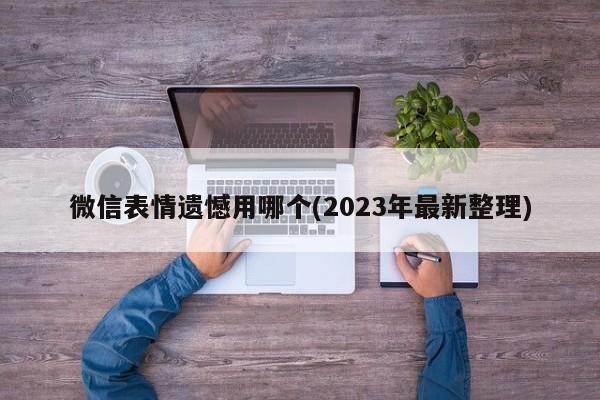 微信表情遗憾用哪个(2023年最新整理)  第1张