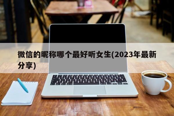 微信的昵称哪个最好听女生(2023年最新分享)  第1张