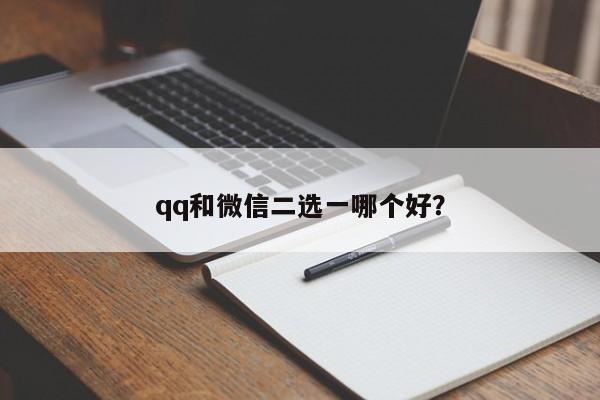 qq和微信二选一哪个好？  第1张