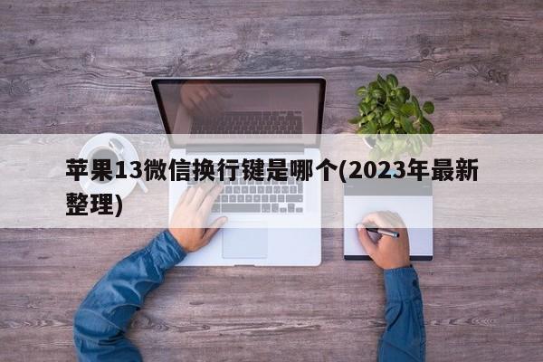 苹果13微信换行键是哪个(2023年最新整理)  第1张