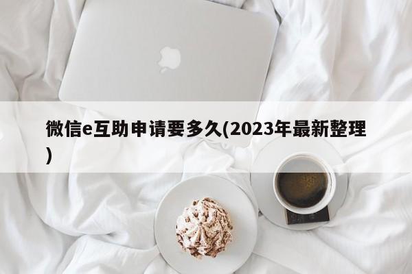 微信e互助申请要多久(2023年最新整理)  第1张