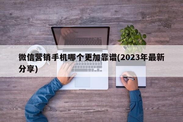 微信营销手机哪个更加靠谱(2023年最新分享)  第1张