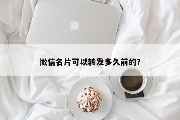 微信名片可以转发多久前的？  第1张