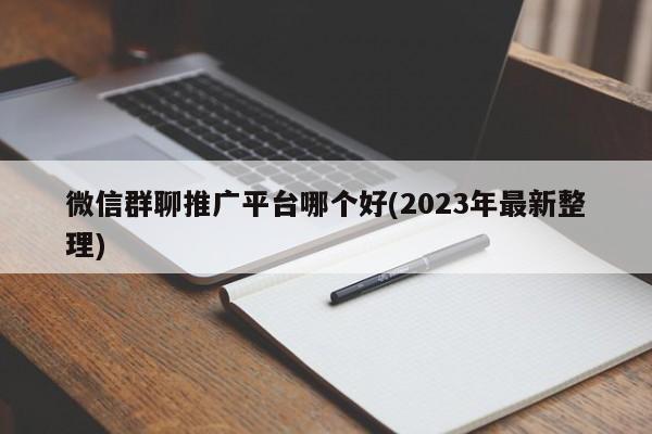 微信群聊推广平台哪个好(2023年最新整理)  第1张