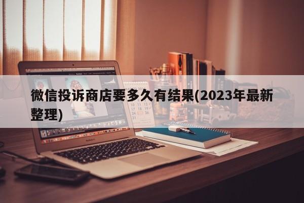 微信投诉商店要多久有结果(2023年最新整理)  第1张