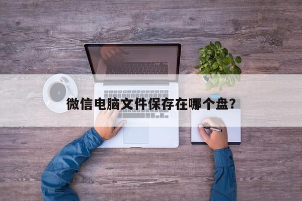 微信电脑文件保存在哪个盘？  第1张