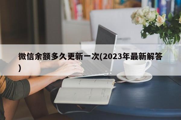 微信余额多久更新一次(2023年最新解答)  第1张