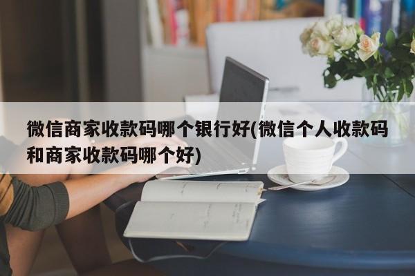 微信商家收款码哪个银行好(微信个人收款码和商家收款码哪个好)  第1张